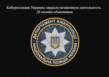 Киберполиция Украины закрыла незаконную деятельность 20 онлайн-обменников