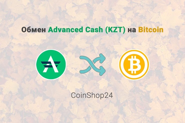 Обмен Advanced Cash (KZT) на Bitcoin, обменник CoinShop24