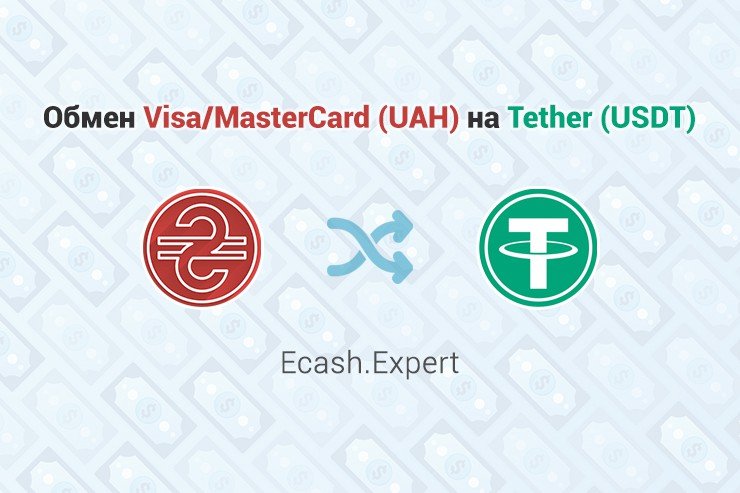 Обмен Visa/MasterCard (UAH) - Tether (USDT), обменник Ecash.Expert